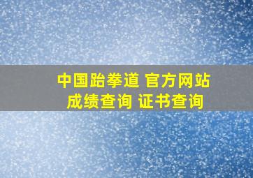 中国跆拳道 官方网站 成绩查询 证书查询